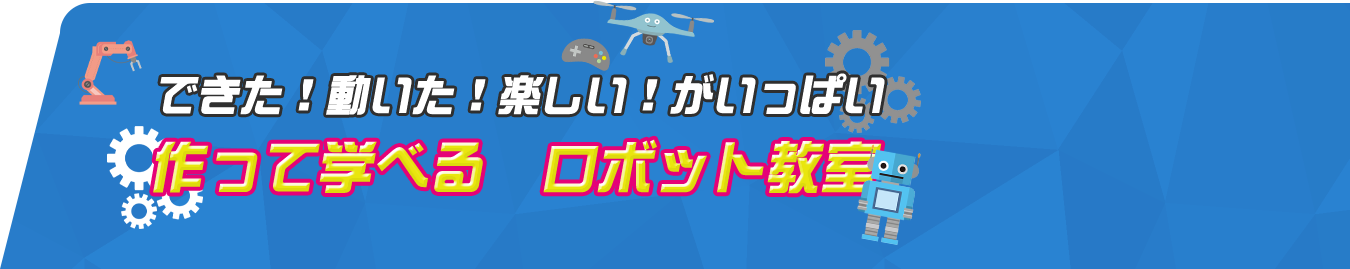 できた！動いた！楽しい！がいっぱい、作って学べるロボット教室